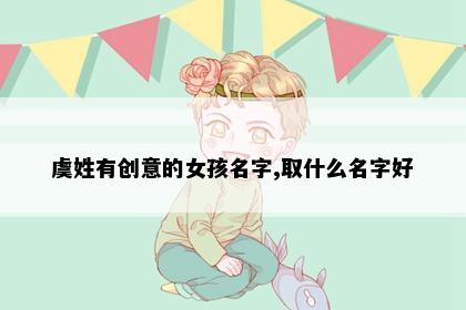 虞姓有创意的女孩名字,取什么名字好