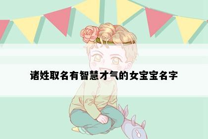 诸姓取名有智慧才气的女宝宝名字