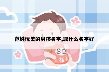 范姓优美的男孩名字,取什么名字好